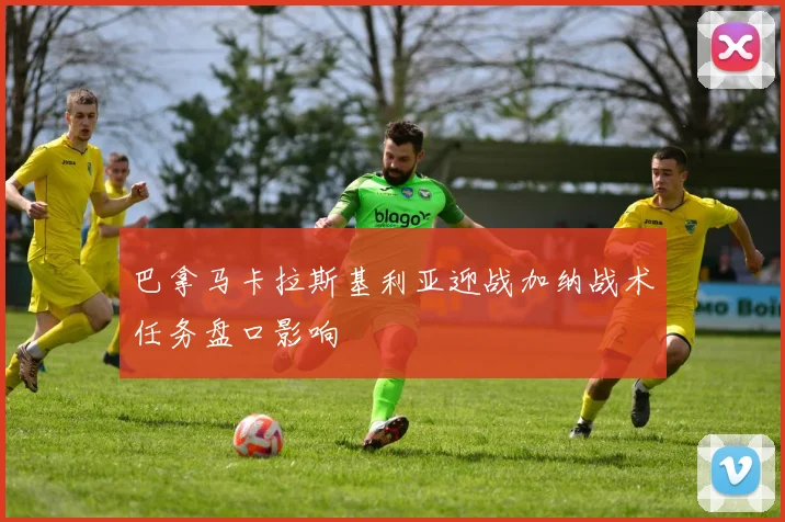 巴拿马卡拉斯基利亚迎战加纳战术任务盘口影响