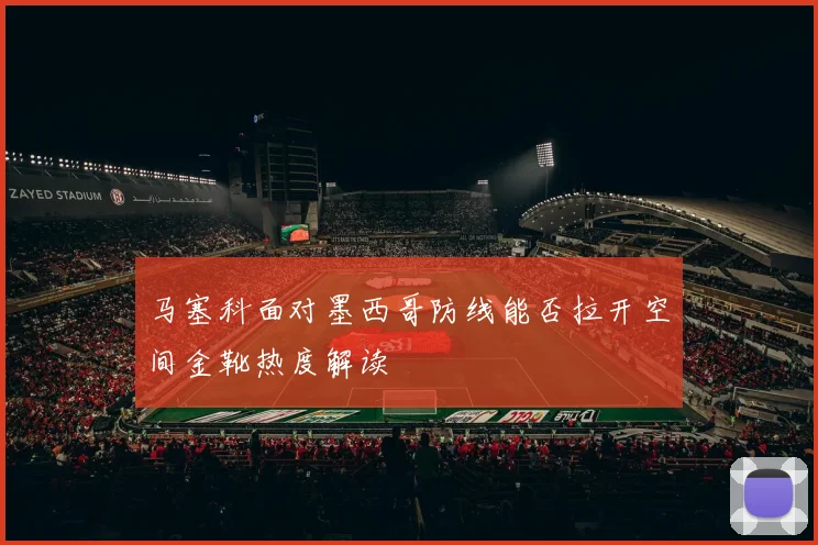 马塞科面对墨西哥防线能否拉开空间金靴热度解读