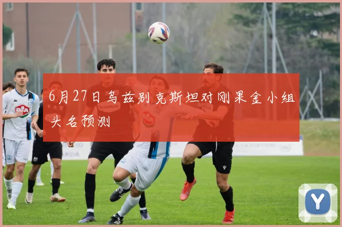 6月27日乌兹别克斯坦对刚果金小组头名预测
