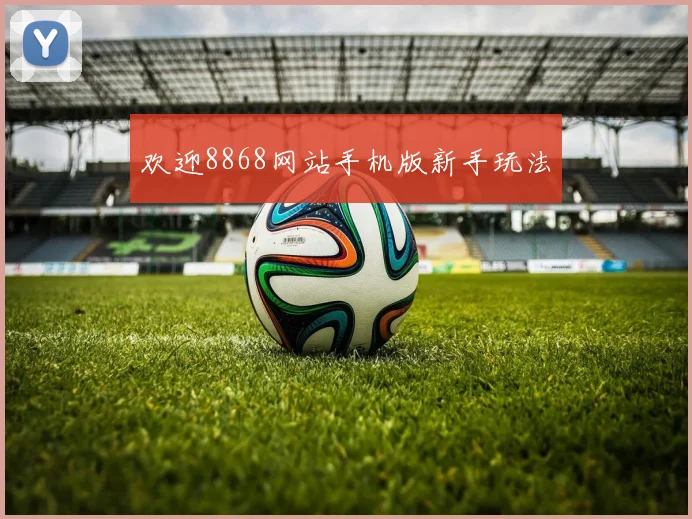 欢迎8868网站手机版新手玩法