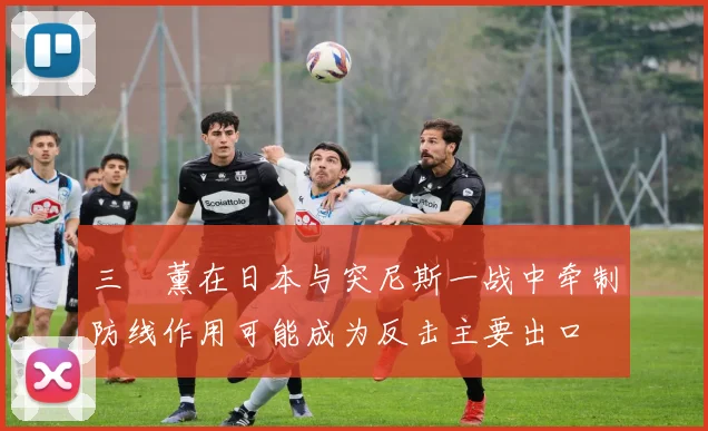 三笘薰在日本与突尼斯一战中牵制防线作用可能成为反击主要出口