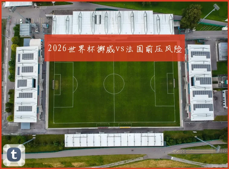 2026世界杯挪威vs法国前压风险