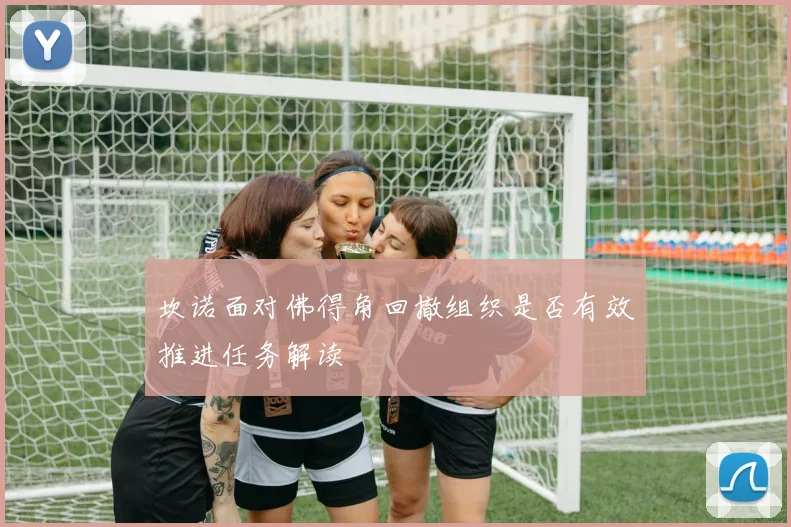 坎诺面对佛得角回撤组织是否有效推进任务解读