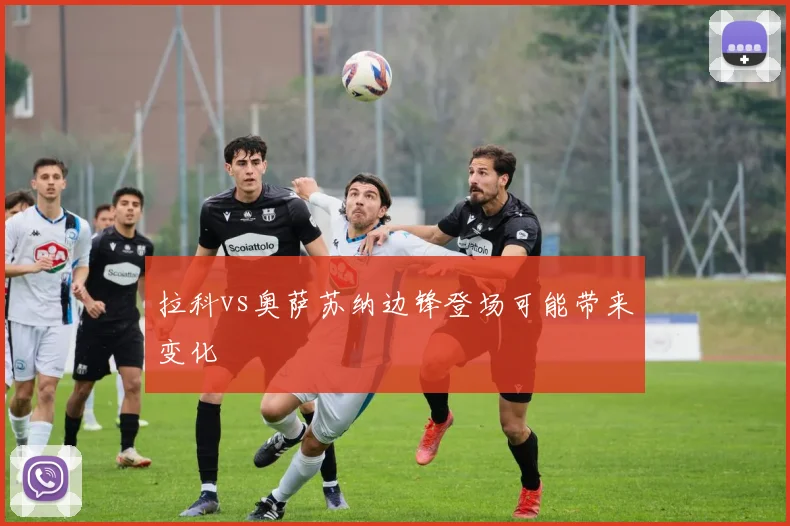 拉科vs奥萨苏纳边锋登场可能带来变化