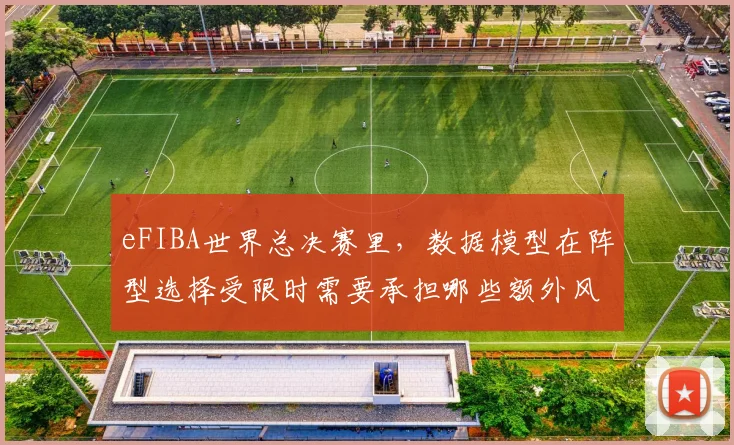 eFIBA世界总决赛里，数据模型在阵型选择受限时需要承担哪些额外风险